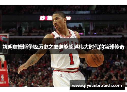 姚明詹姆斯争锋历史之巅谁能超越伟大时代的篮球传奇
