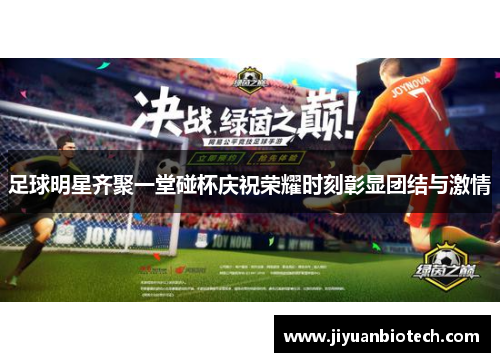 足球明星齐聚一堂碰杯庆祝荣耀时刻彰显团结与激情