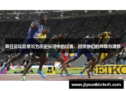 昔日足坛巨星沦为历史长河中的过客，回望他们的辉煌与遗憾