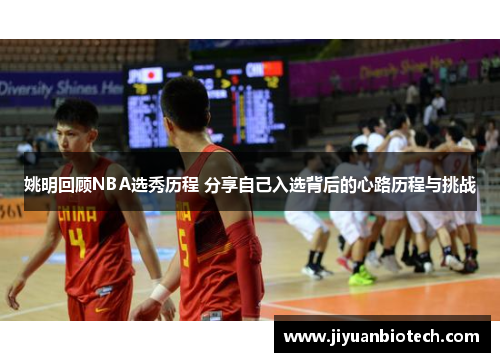 姚明回顾NBA选秀历程 分享自己入选背后的心路历程与挑战