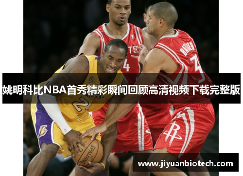 姚明科比NBA首秀精彩瞬间回顾高清视频下载完整版