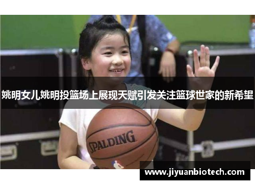 姚明女儿姚明投篮场上展现天赋引发关注篮球世家的新希望