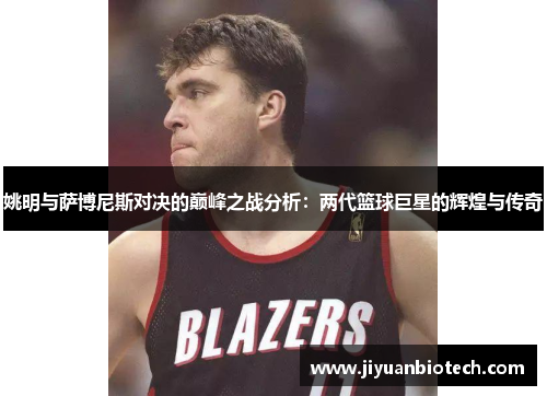 姚明与萨博尼斯对决的巅峰之战分析：两代篮球巨星的辉煌与传奇