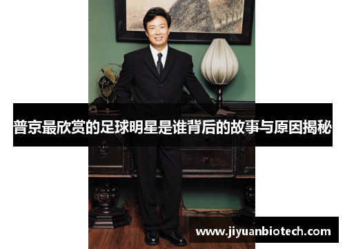 普京最欣赏的足球明星是谁背后的故事与原因揭秘