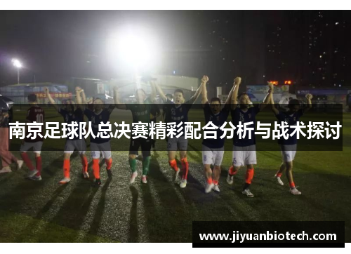 南京足球队总决赛精彩配合分析与战术探讨