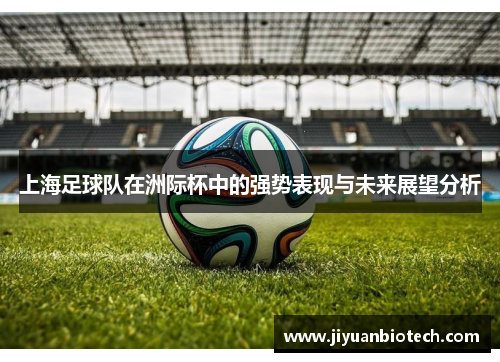 上海足球队在洲际杯中的强势表现与未来展望分析