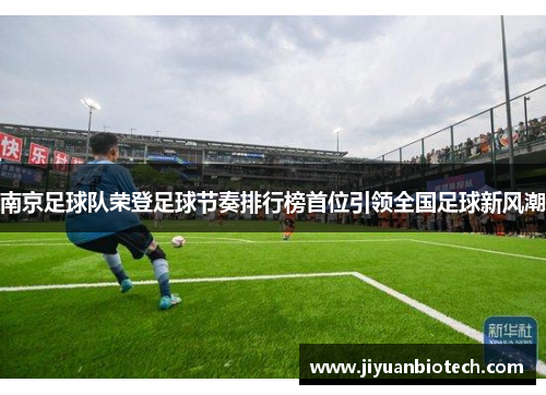 南京足球队荣登足球节奏排行榜首位引领全国足球新风潮