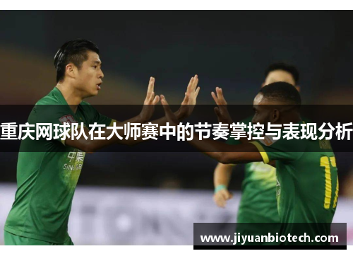 重庆网球队在大师赛中的节奏掌控与表现分析