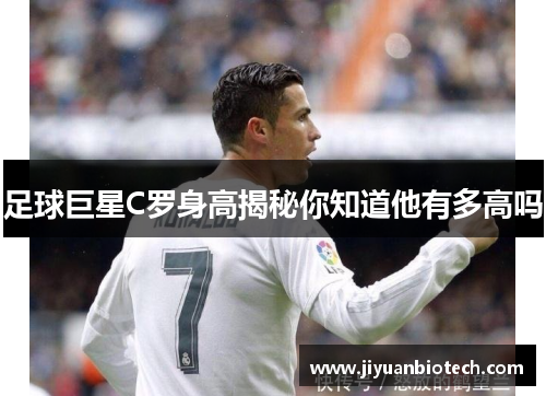 足球巨星C罗身高揭秘你知道他有多高吗