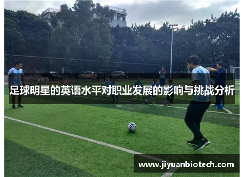 足球明星的英语水平对职业发展的影响与挑战分析