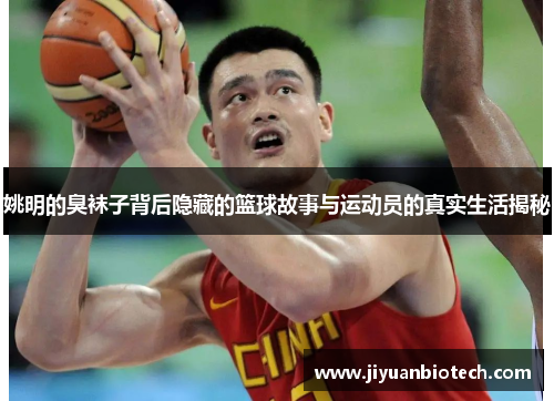 姚明的臭袜子背后隐藏的篮球故事与运动员的真实生活揭秘