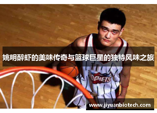 姚明醉虾的美味传奇与篮球巨星的独特风味之旅