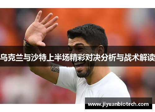 乌克兰与沙特上半场精彩对决分析与战术解读