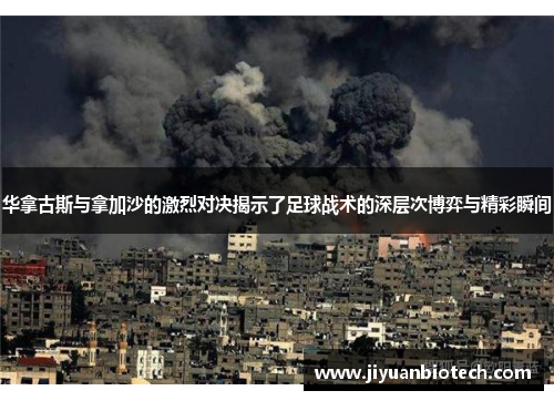 华拿古斯与拿加沙的激烈对决揭示了足球战术的深层次博弈与精彩瞬间