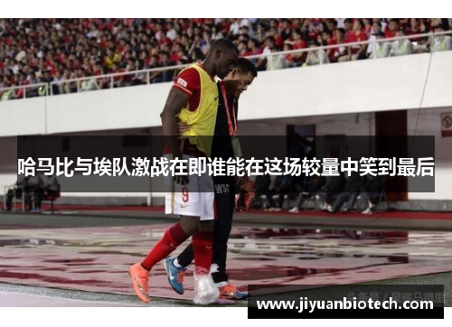 哈马比与埃队激战在即谁能在这场较量中笑到最后