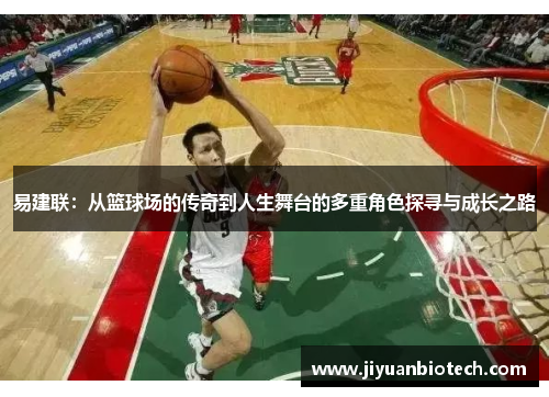易建联：从篮球场的传奇到人生舞台的多重角色探寻与成长之路