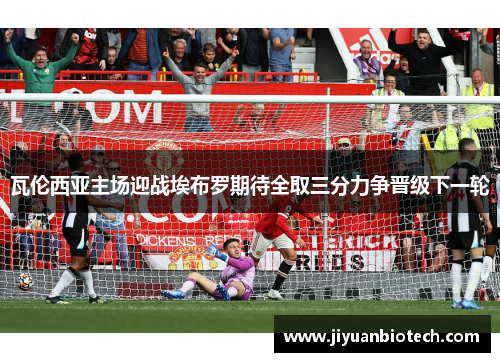 瓦伦西亚主场迎战埃布罗期待全取三分力争晋级下一轮