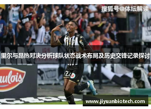 里尔与昂热对决分析球队状态战术布局及历史交锋记录探讨